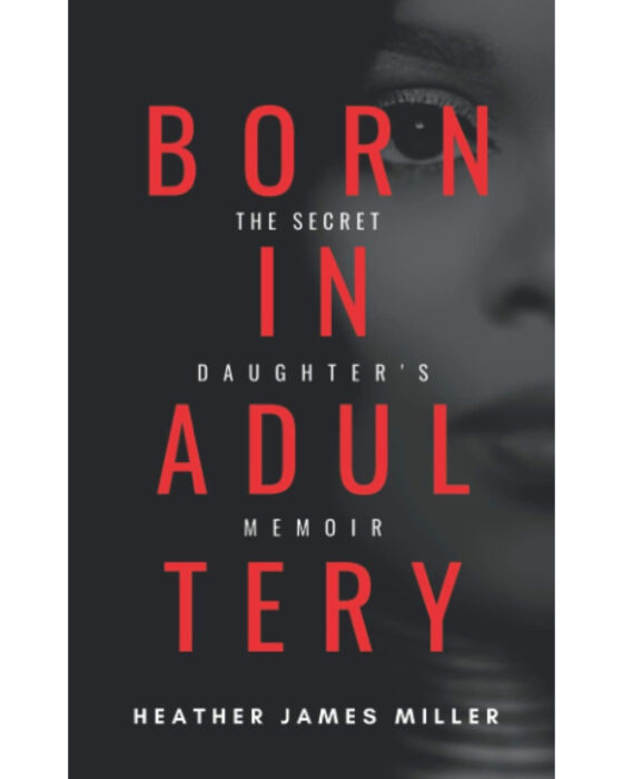 Heather James Miller shares her powerful story in “Born In Adultery: The Secret Daughter’s Memoir.”